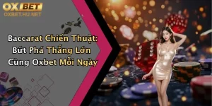 Baccarat Chiến Thuật: Bứt Phá Thắng Lớn Cùng Oxbet Mỗi Ngày