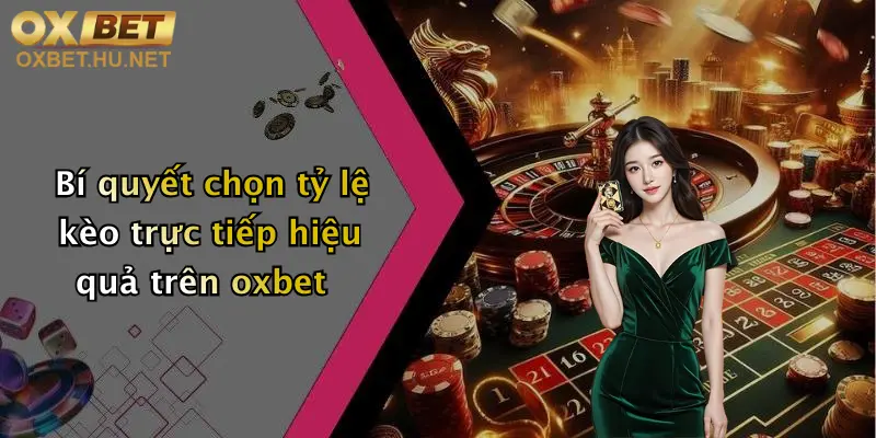 Bí quyết chọn tỷ lệ kèo trực tiếp hiệu quả trên oxbet