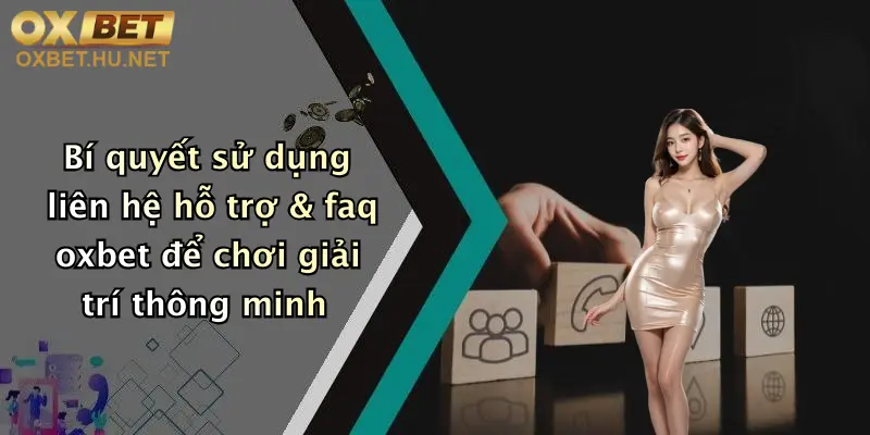 Bí quyết sử dụng liên hệ hỗ trợ & faq oxbet để chơi giải trí thông minh