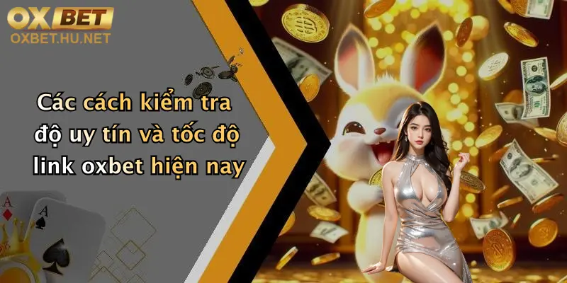Các cách kiểm tra độ uy tín và tốc độ link oxbet hiện nay