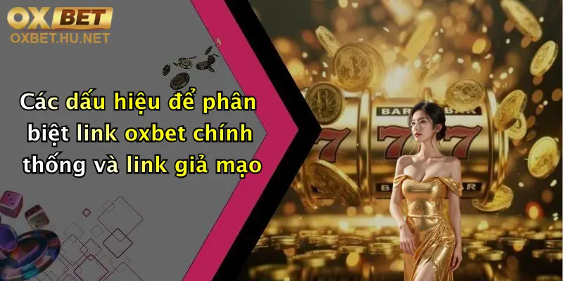 Các dấu hiệu để phân biệt link oxbet chính thống và link giả mạo
