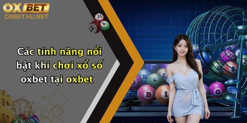 Các tính năng nổi bật khi chơi xổ số oxbet tại oxbet