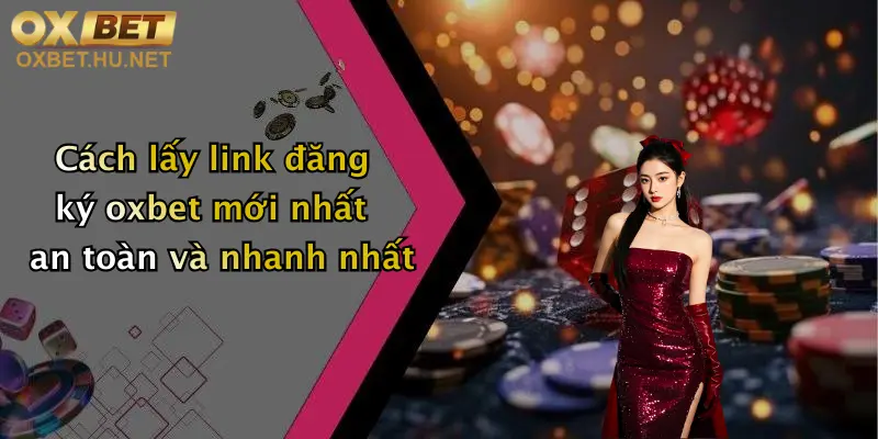Cách lấy link đăng ký oxbet mới nhất an toàn và nhanh nhất