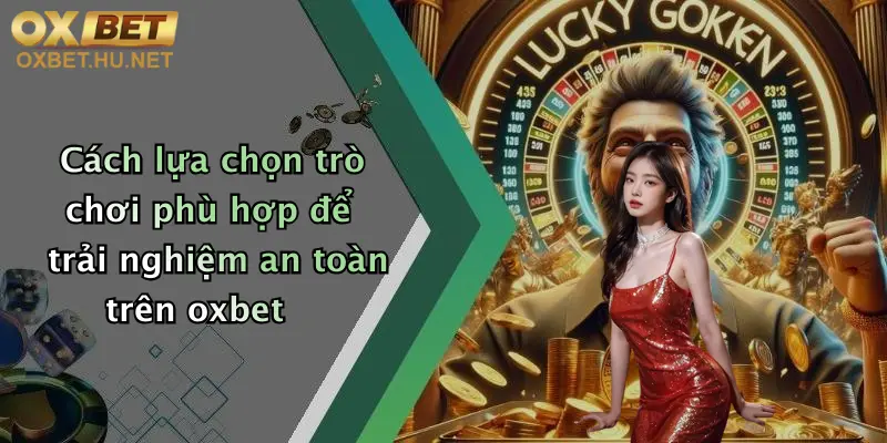 Cách lựa chọn trò chơi phù hợp để trải nghiệm an toàn trên oxbet