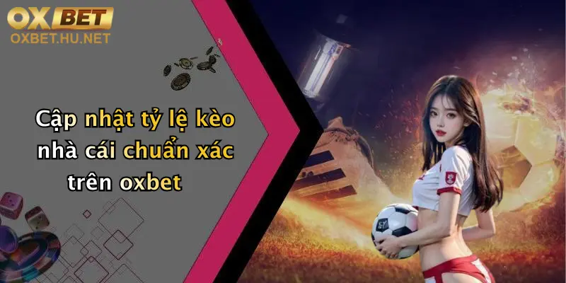 Cập nhật tỷ lệ kèo nhà cái chuẩn xác trên oxbet