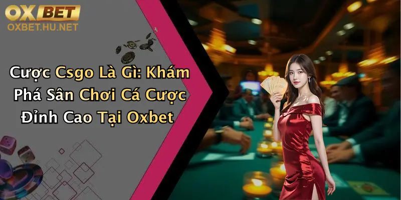 Cược Csgo Là Gì: Khám Phá Sân Chơi Cá Cược Đỉnh Cao Tại Oxbet