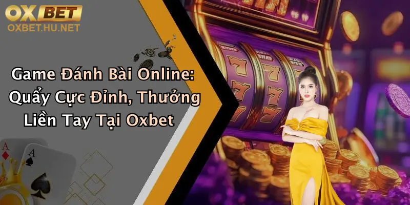 Game Đánh Bài Online: Quẩy Cực Đỉnh, Thưởng Liền Tay Tại Oxbet