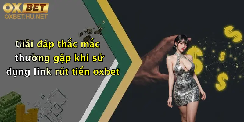 Giải đáp thắc mắc thường gặp khi sử dụng link rút tiền oxbet