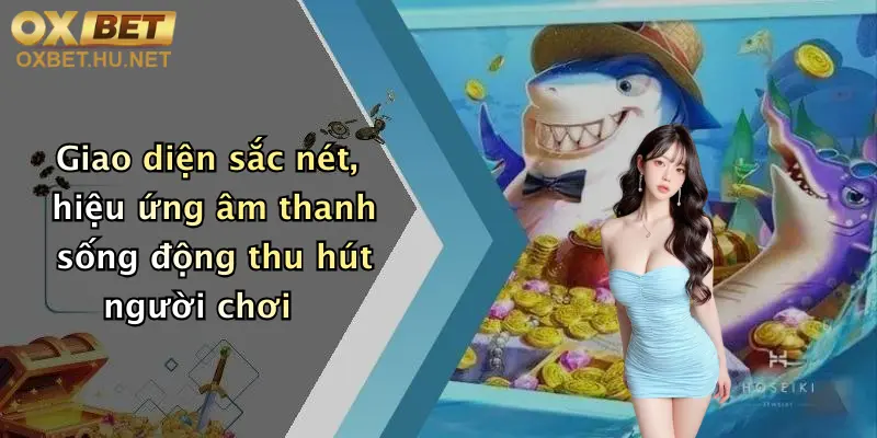 Giao diện sắc nét, hiệu ứng âm thanh sống động thu hút người chơi