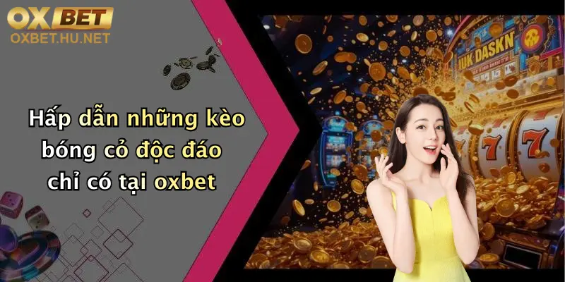 Hấp dẫn những kèo bóng cỏ độc đáo chỉ có tại oxbet