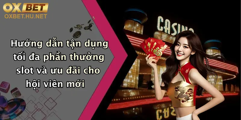 Hướng dẫn tận dụng tối đa phần thưởng slot và ưu đãi cho hội viên mới