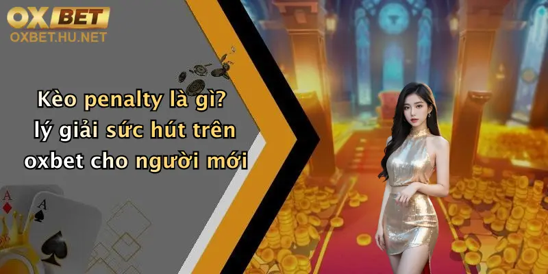 Kèo penalty là gì? lý giải sức hút trên oxbet cho người mới