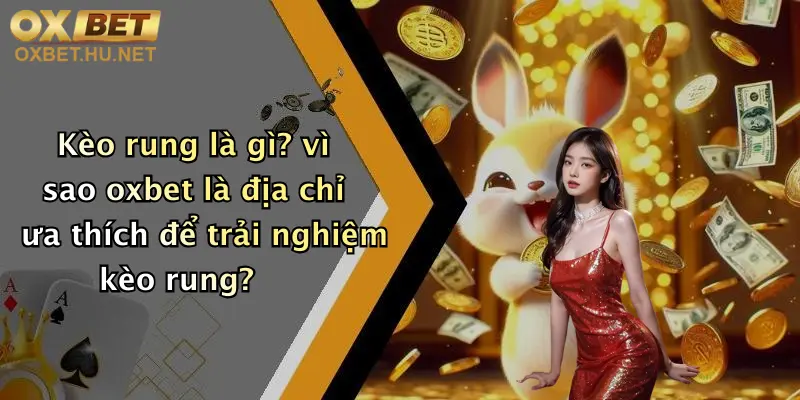 Kèo rung là gì? vì sao oxbet là địa chỉ ưa thích để trải nghiệm kèo rung?