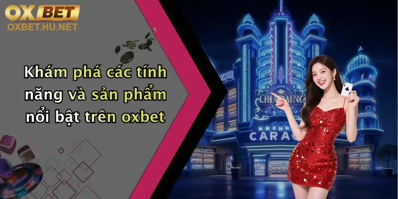 Khám phá các tính năng và sản phẩm nổi bật trên oxbet
