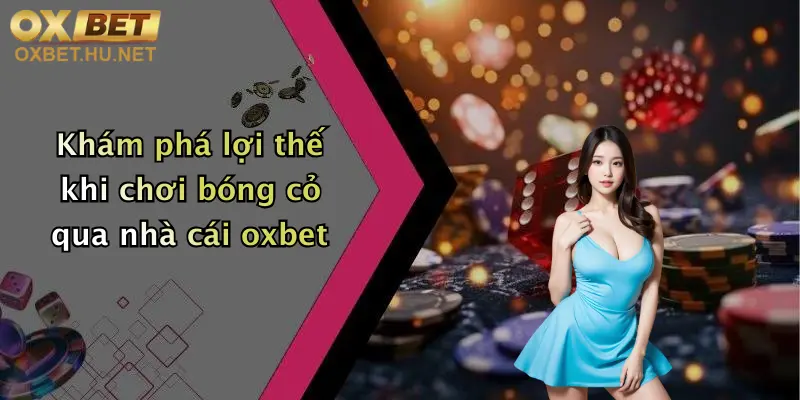 Khám phá lợi thế khi chơi bóng cỏ qua nhà cái oxbet