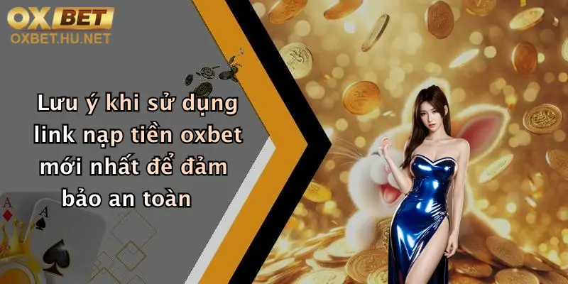 Lưu ý khi sử dụng link nạp tiền oxbet mới nhất để đảm bảo an toàn