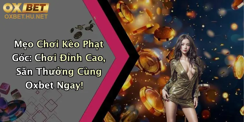 Mẹo Chơi Kèo Phạt Góc: Chơi Đỉnh Cao, Săn Thưởng Cùng Oxbet Ngay!