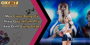 Mẹo Cược Bóng Đá Hiệu Quả: Khám Phá Kèo Đỉnh Cùng Oxbet