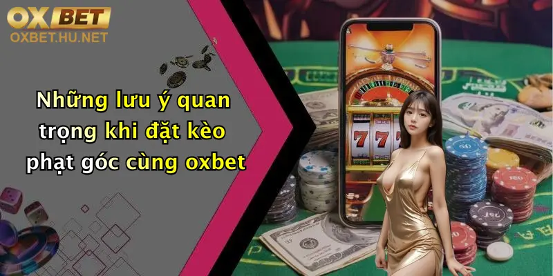 Những lưu ý quan trọng khi đặt kèo phạt góc cùng oxbet