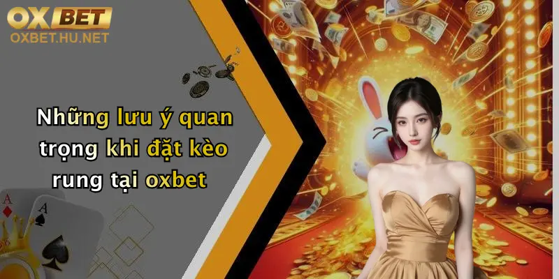 Những lưu ý quan trọng khi đặt kèo rung tại oxbet