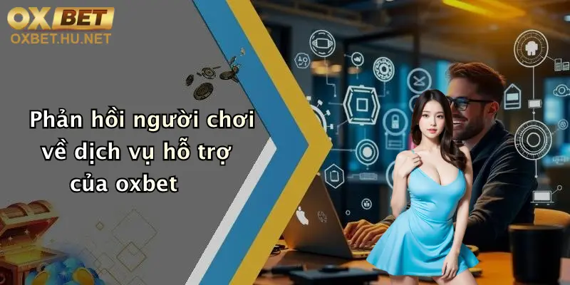 Phản hồi người chơi về dịch vụ hỗ trợ của oxbet