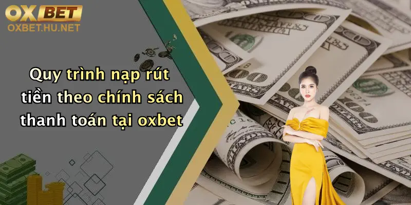 Quy trình nạp rút tiền theo chính sách thanh toán tại oxbet