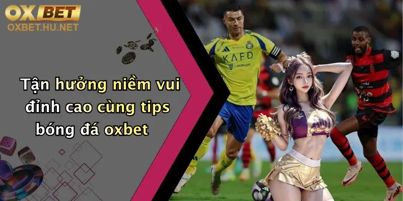 Tận hưởng niềm vui đỉnh cao cùng tips bóng đá oxbet
