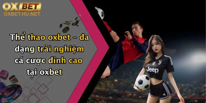 Thể thao oxbet – đa dạng trải nghiệm cá cược đỉnh cao tại oxbet