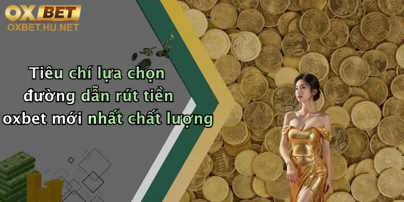 Tiêu chí lựa chọn đường dẫn rút tiền oxbet mới nhất chất lượng