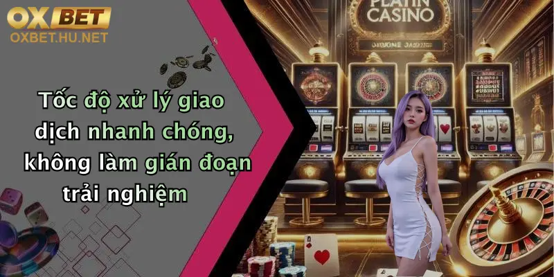 Tốc độ xử lý giao dịch nhanh chóng, không làm gián đoạn trải nghiệm
