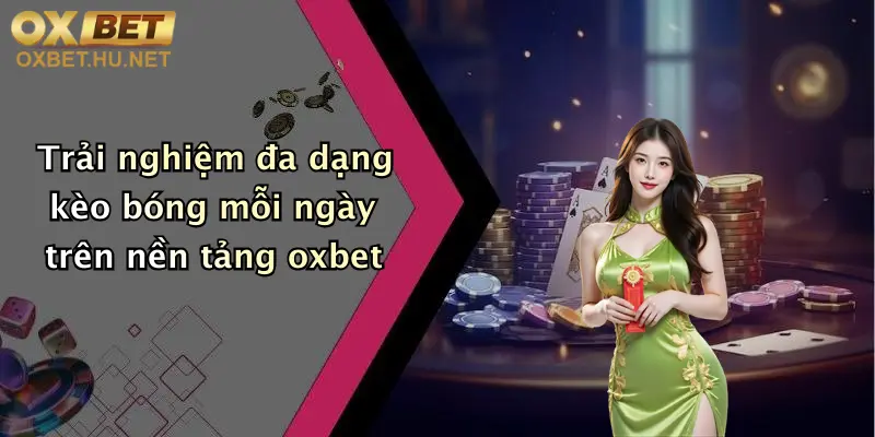 Trải nghiệm đa dạng kèo bóng mỗi ngày trên nền tảng oxbet