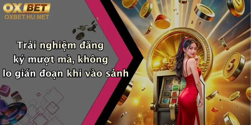 Trải nghiệm đăng ký mượt mà, không lo gián đoạn khi vào sảnh