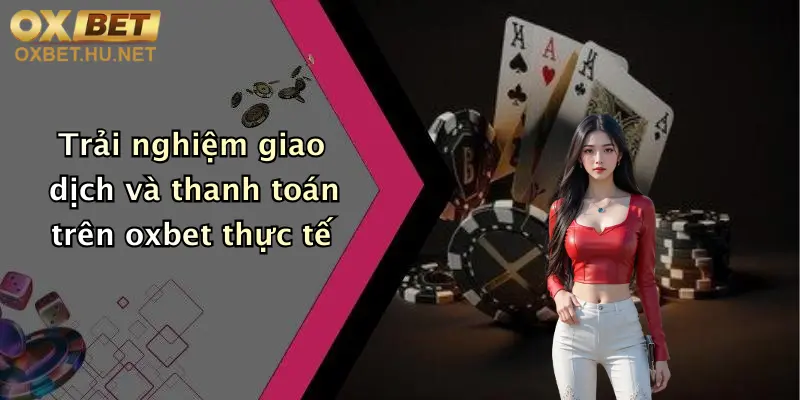 Trải nghiệm giao dịch và thanh toán trên oxbet thực tế