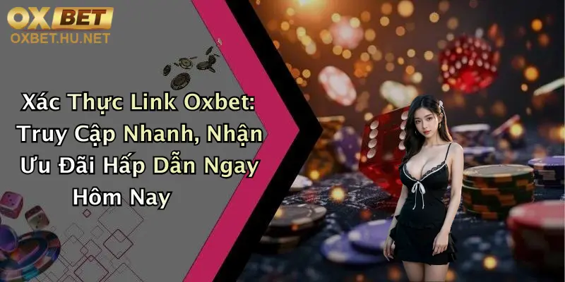 Xác Thực Link Oxbet: Truy Cập Nhanh, Nhận Ưu Đãi Hấp Dẫn Ngay Hôm Nay